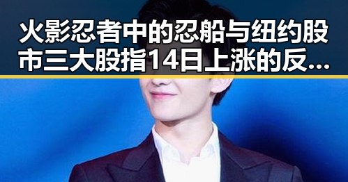 火影忍者中的忍船与纽约股市三大股指14日上涨的反差内幕