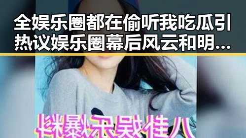 全娱乐圈都在偷听我吃瓜引热议娱乐圈幕后风云和明星动态