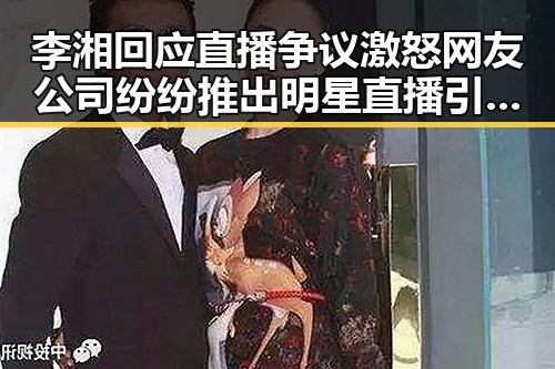李湘回应直播争议激怒网友公司纷纷推出明星直播引发吃瓜爆料热潮