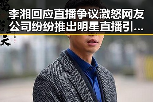 李湘回应直播争议激怒网友公司纷纷推出明星直播引发吃瓜爆料热潮